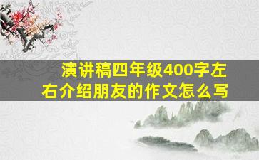 演讲稿四年级400字左右介绍朋友的作文怎么写