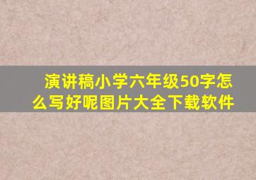 演讲稿小学六年级50字怎么写好呢图片大全下载软件