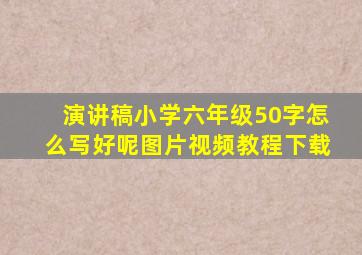 演讲稿小学六年级50字怎么写好呢图片视频教程下载