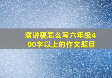 演讲稿怎么写六年级400字以上的作文题目