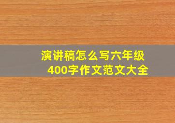 演讲稿怎么写六年级400字作文范文大全