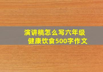 演讲稿怎么写六年级健康饮食500字作文