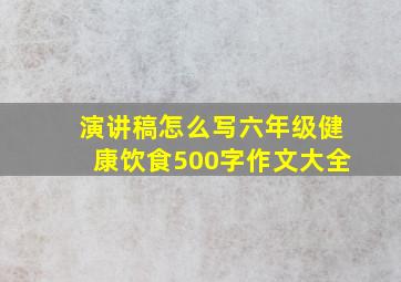 演讲稿怎么写六年级健康饮食500字作文大全