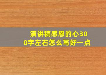 演讲稿感恩的心300字左右怎么写好一点