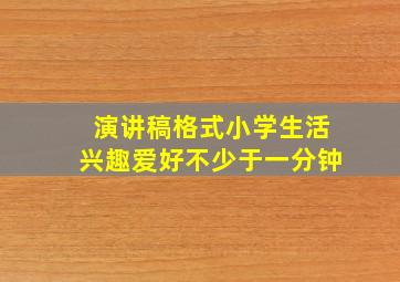 演讲稿格式小学生活兴趣爱好不少于一分钟