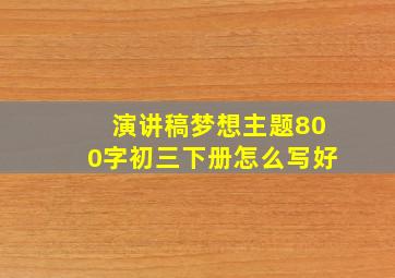 演讲稿梦想主题800字初三下册怎么写好