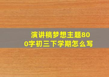 演讲稿梦想主题800字初三下学期怎么写