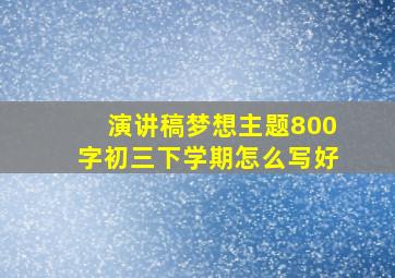 演讲稿梦想主题800字初三下学期怎么写好