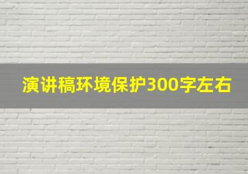 演讲稿环境保护300字左右