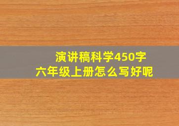 演讲稿科学450字六年级上册怎么写好呢