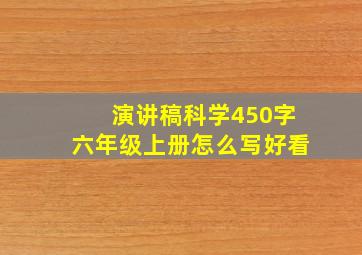 演讲稿科学450字六年级上册怎么写好看