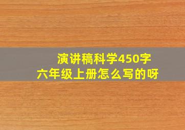 演讲稿科学450字六年级上册怎么写的呀