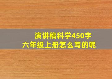 演讲稿科学450字六年级上册怎么写的呢