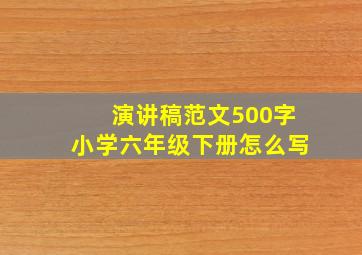 演讲稿范文500字小学六年级下册怎么写