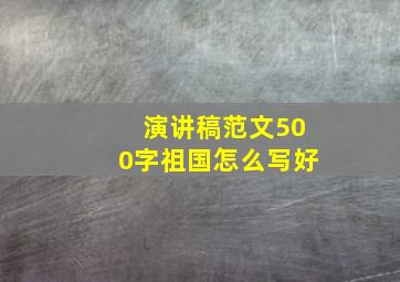 演讲稿范文500字祖国怎么写好