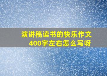 演讲稿读书的快乐作文400字左右怎么写呀