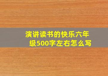 演讲读书的快乐六年级500字左右怎么写