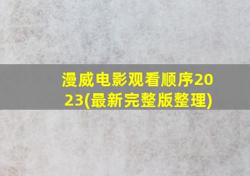 漫威电影观看顺序2023(最新完整版整理)