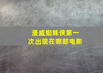 漫威蜘蛛侠第一次出现在哪部电影