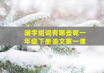 澜字组词有哪些呢一年级下册语文第一课