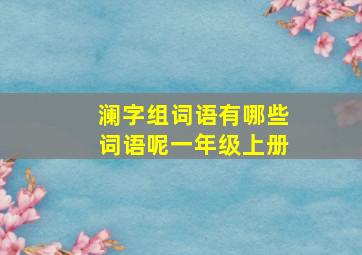 澜字组词语有哪些词语呢一年级上册