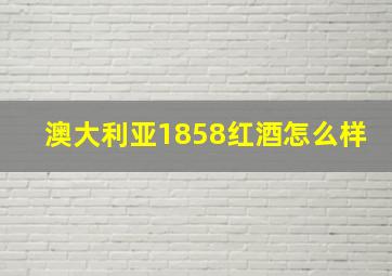 澳大利亚1858红酒怎么样