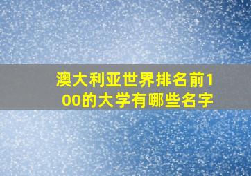 澳大利亚世界排名前100的大学有哪些名字