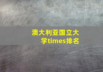 澳大利亚国立大学times排名