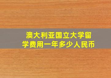 澳大利亚国立大学留学费用一年多少人民币