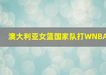 澳大利亚女篮国家队打WNBA