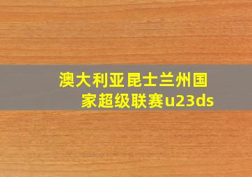 澳大利亚昆士兰州国家超级联赛u23ds