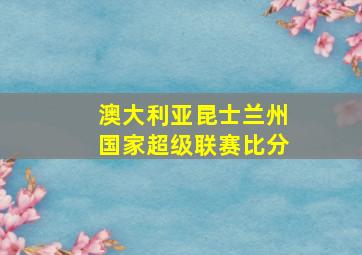 澳大利亚昆士兰州国家超级联赛比分