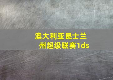 澳大利亚昆士兰州超级联赛1ds