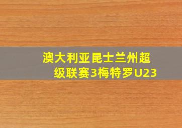 澳大利亚昆士兰州超级联赛3梅特罗U23