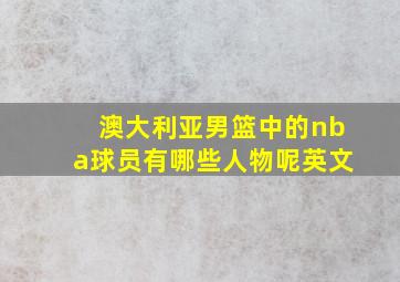 澳大利亚男篮中的nba球员有哪些人物呢英文