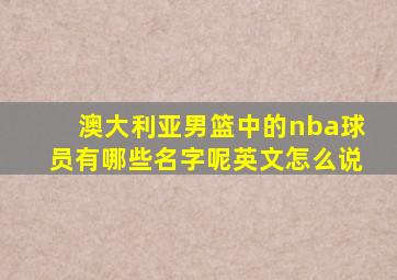 澳大利亚男篮中的nba球员有哪些名字呢英文怎么说