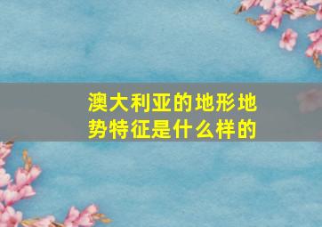 澳大利亚的地形地势特征是什么样的