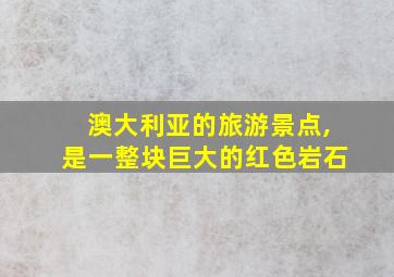 澳大利亚的旅游景点,是一整块巨大的红色岩石