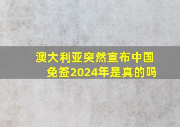 澳大利亚突然宣布中国免签2024年是真的吗