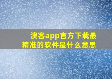 澳客app官方下载最精准的软件是什么意思