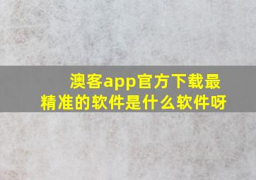 澳客app官方下载最精准的软件是什么软件呀