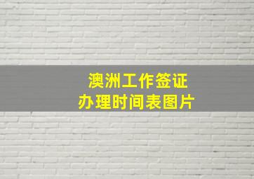 澳洲工作签证办理时间表图片