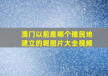 澳门以前是哪个殖民地建立的呢图片大全视频