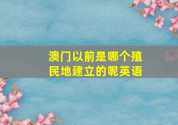 澳门以前是哪个殖民地建立的呢英语