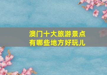 澳门十大旅游景点有哪些地方好玩儿