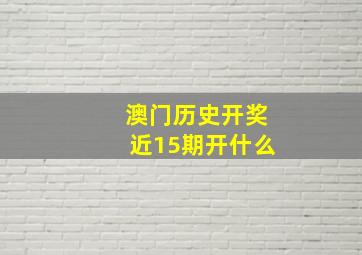 澳门历史开奖近15期开什么