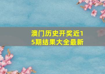 澳门历史开奖近15期结果大全最新