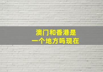 澳门和香港是一个地方吗现在