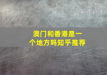 澳门和香港是一个地方吗知乎推荐