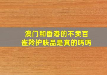 澳门和香港的不卖百雀羚护肤品是真的吗吗